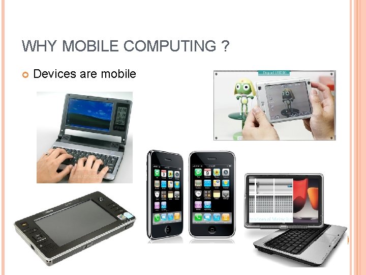 WHY MOBILE COMPUTING ? Devices are mobile 