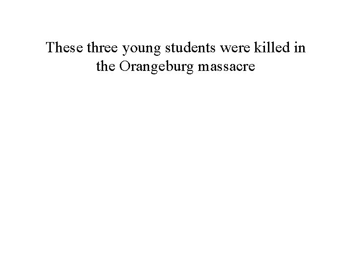 These three young students were killed in the Orangeburg massacre 