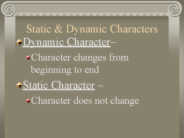 Static & Dynamic Characters Dynamic Character– Character changes from beginning to end Static Character