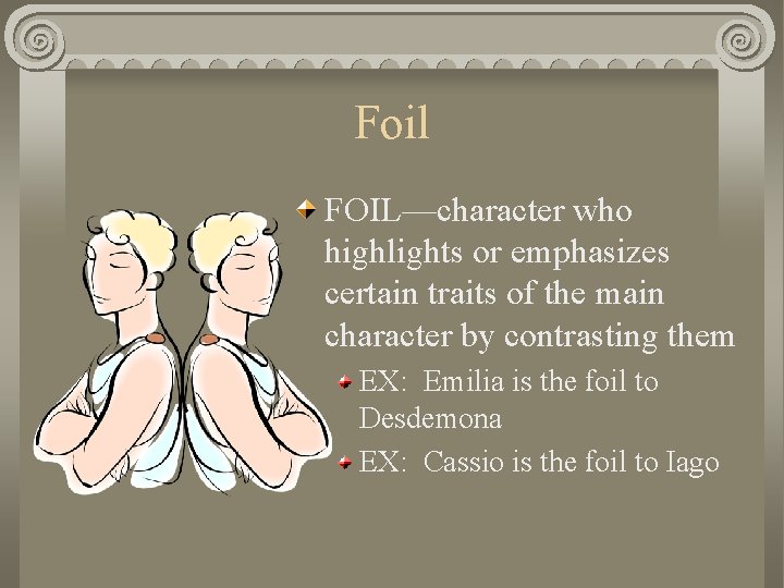 Foil FOIL—character who highlights or emphasizes certain traits of the main character by contrasting