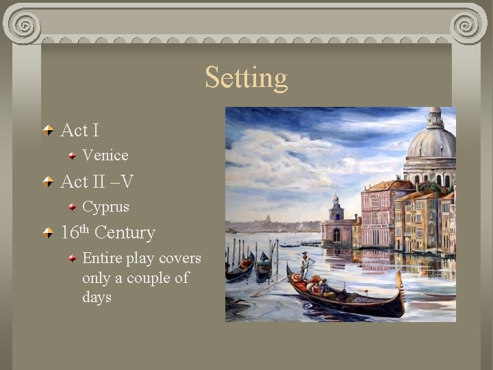 Setting Act I Venice Act II –V Cyprus 16 th Century Entire play covers
