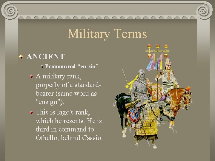 Military Terms ANCIENT Pronounced “en-sin” A military rank, properly of a standardbearer (same word