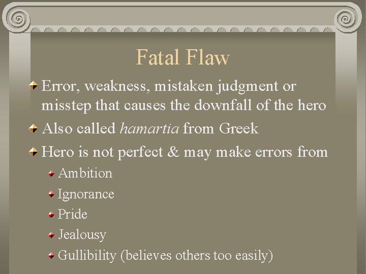 Fatal Flaw Error, weakness, mistaken judgment or misstep that causes the downfall of the