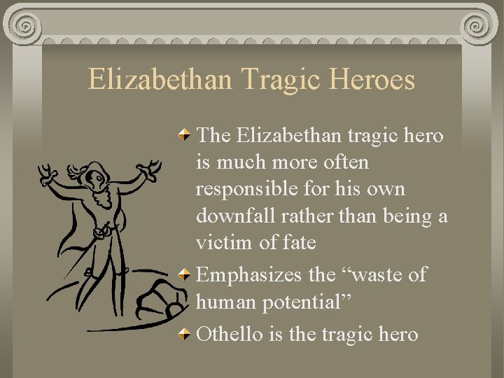 Elizabethan Tragic Heroes The Elizabethan tragic hero is much more often responsible for his