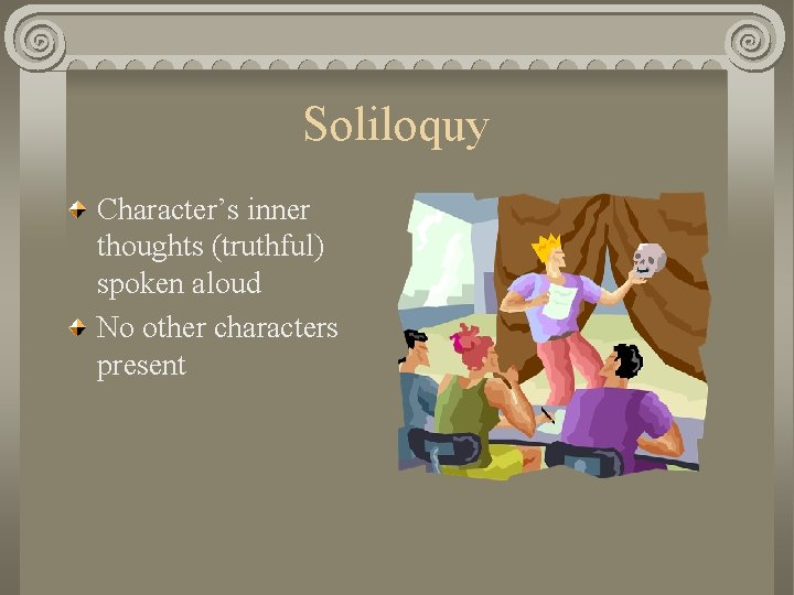 Soliloquy Character’s inner thoughts (truthful) spoken aloud No other characters present 