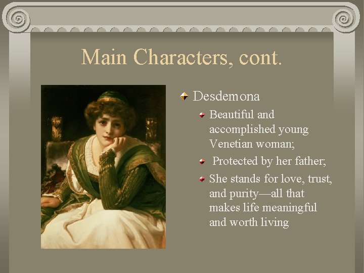 Main Characters, cont. Desdemona Beautiful and accomplished young Venetian woman; Protected by her father;