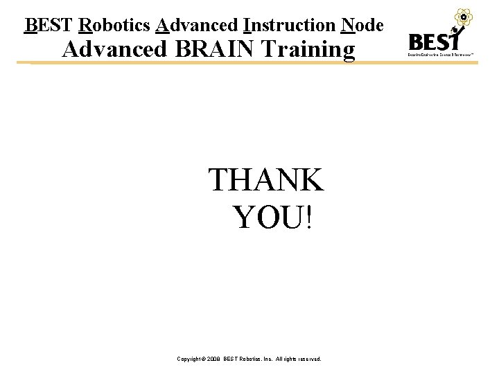 BEST Robotics Advanced Instruction Node Advanced BRAIN Training THANK YOU! Copyright © 2008 BEST