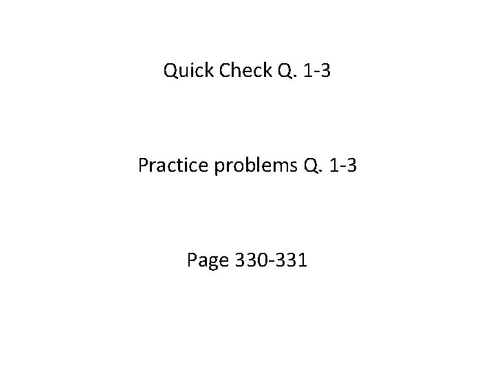 Quick Check Q. 1 -3 Practice problems Q. 1 -3 Page 330 -331 