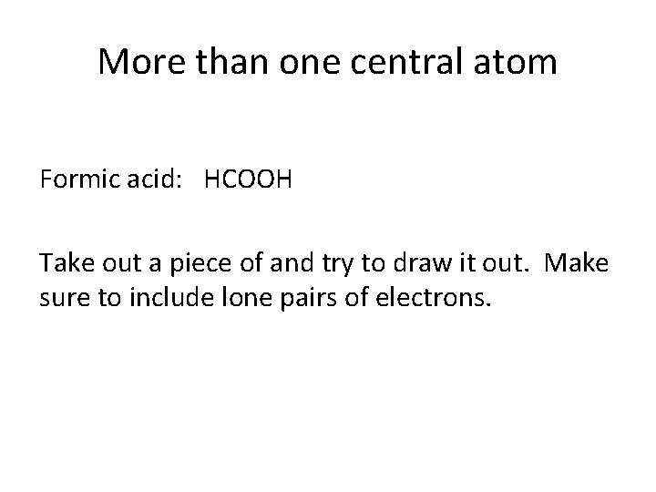 More than one central atom Formic acid: HCOOH Take out a piece of and
