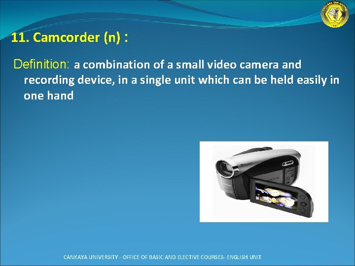 11. Camcorder (n) : Definition: a combination of a small video camera and recording