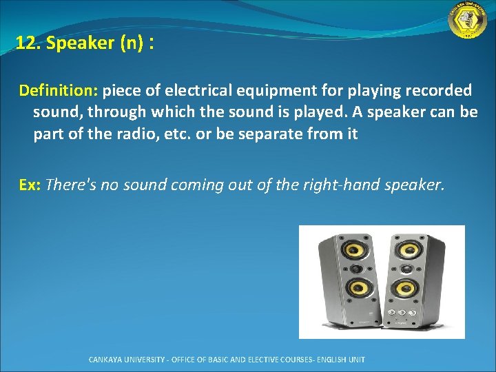 12. Speaker (n) : Definition: piece of electrical equipment for playing recorded sound, through