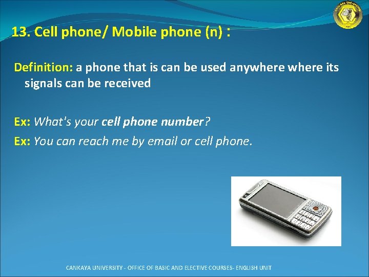 13. Cell phone/ Mobile phone (n) : Definition: a phone that is can be