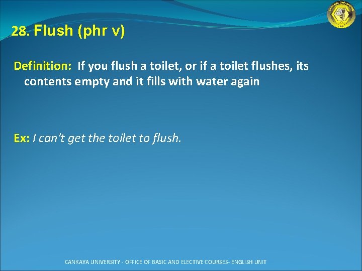 28. Flush (phr v) Definition: If you flush a toilet, or if a toilet