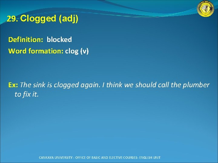 29. Clogged (adj) Definition: blocked Word formation: clog (v) Ex: The sink is clogged