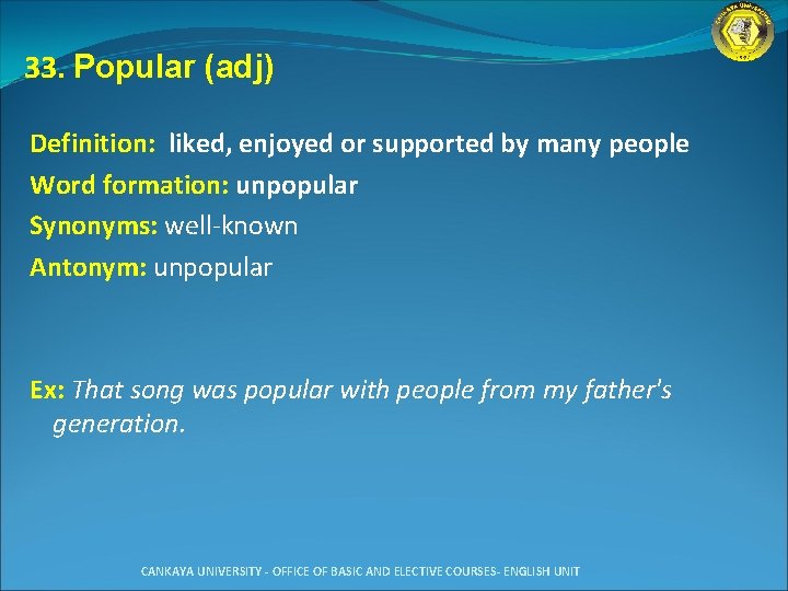 33. Popular (adj) Definition: liked, enjoyed or supported by many people Word formation: unpopular