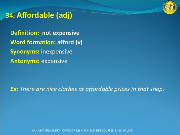 34. Affordable (adj) Definition: not expensive Word formation: afford (v) Synonyms: inexpensive Antonyms: expensive