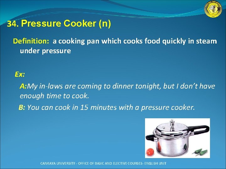 34. Pressure Cooker (n) Definition: a cooking pan which cooks food quickly in steam