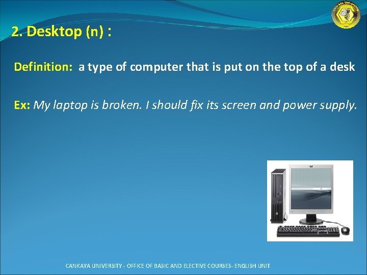 2. Desktop (n) : Definition: a type of computer that is put on the