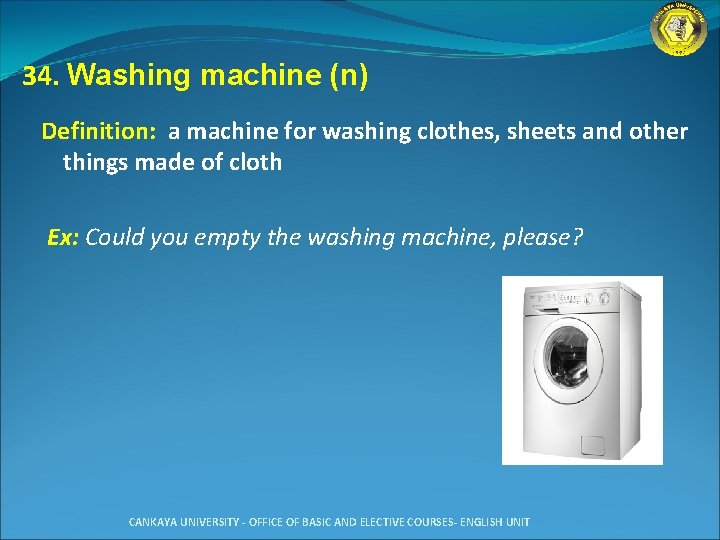 34. Washing machine (n) Definition: a machine for washing clothes, sheets and other things