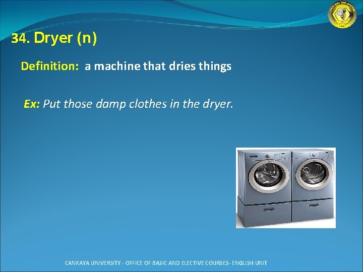 34. Dryer (n) Definition: a machine that dries things Ex: Put those damp clothes