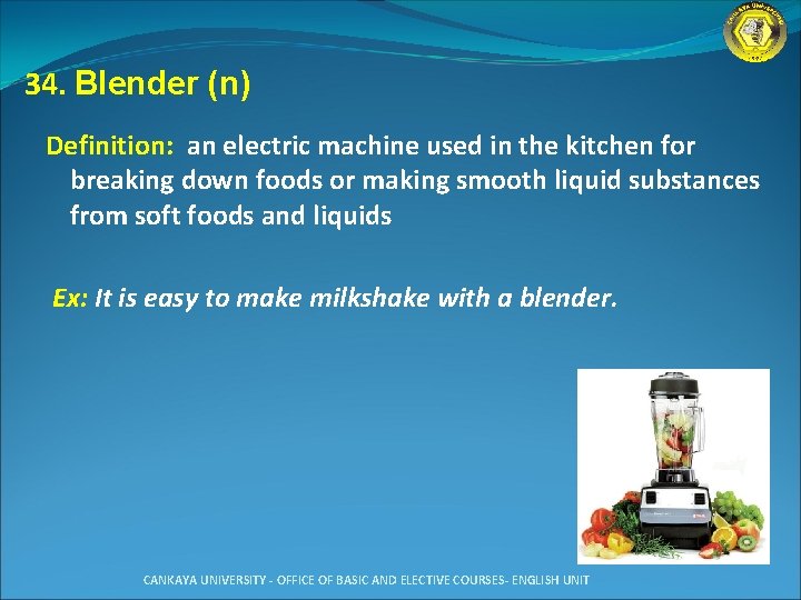 34. Blender (n) Definition: an electric machine used in the kitchen for breaking down
