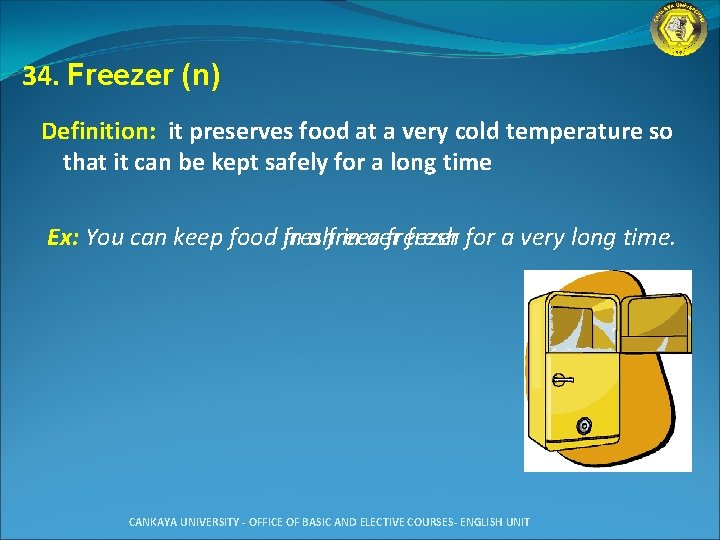 34. Freezer (n) Definition: it preserves food at a very cold temperature so that