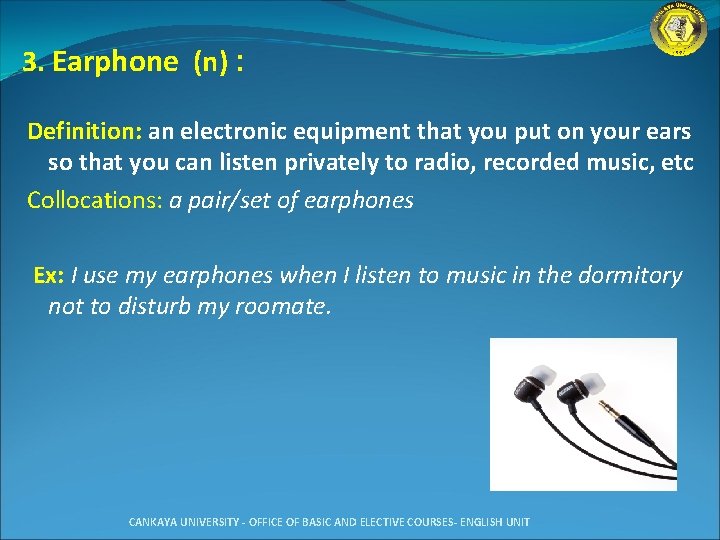 3. Earphone (n) : Definition: an electronic equipment that you put on your ears