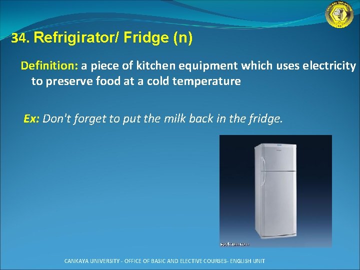 34. Refrigirator/ Fridge (n) Definition: a piece of kitchen equipment which uses electricity to