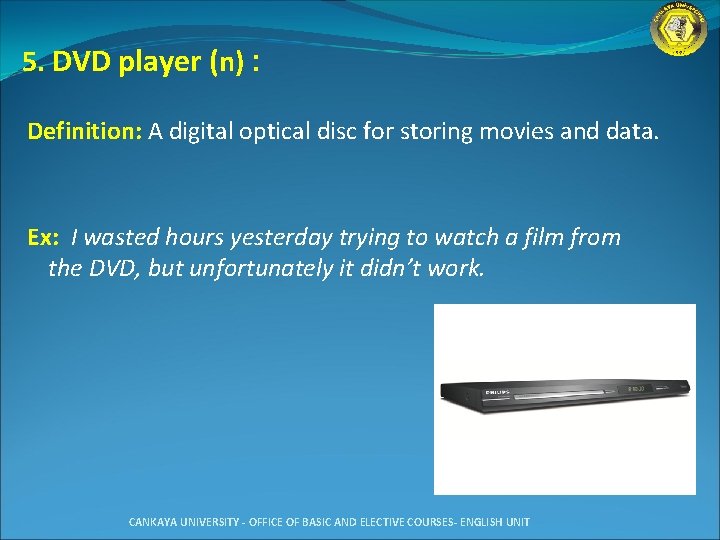 5. DVD player (n) : Definition: A digital optical disc for storing movies and