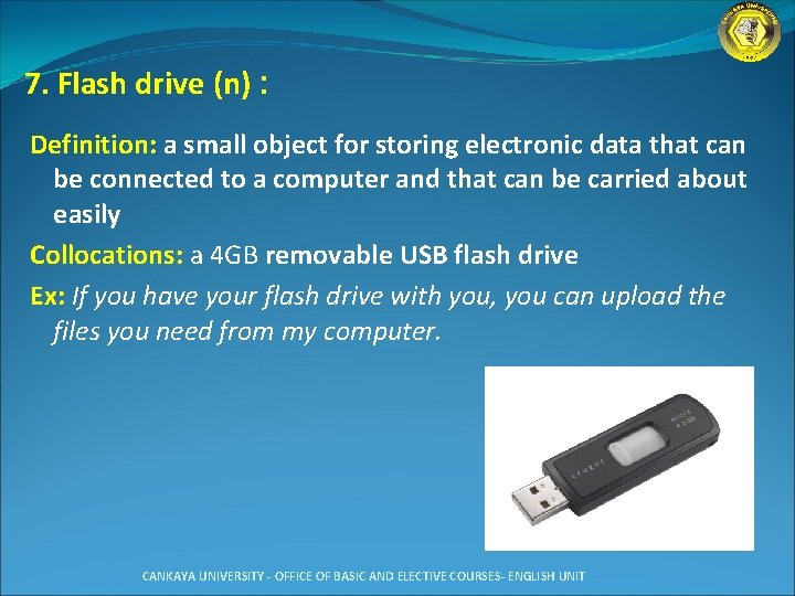 7. Flash drive (n) : Definition: a small object for storing electronic data that