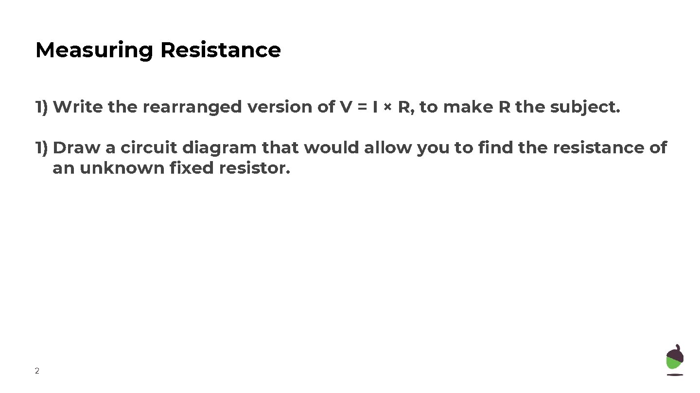 Measuring Resistance 1) Write the rearranged version of V = I × R, to