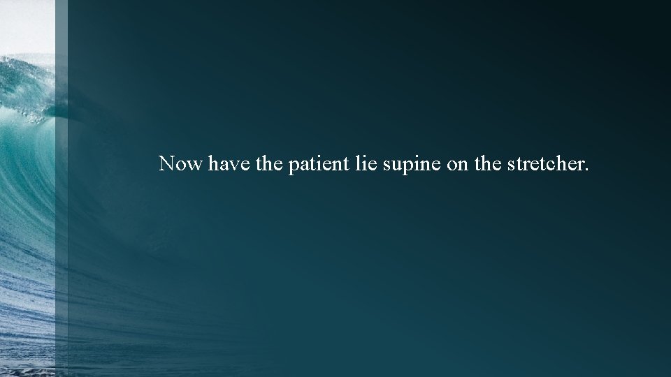 Now have the patient lie supine on the stretcher. 