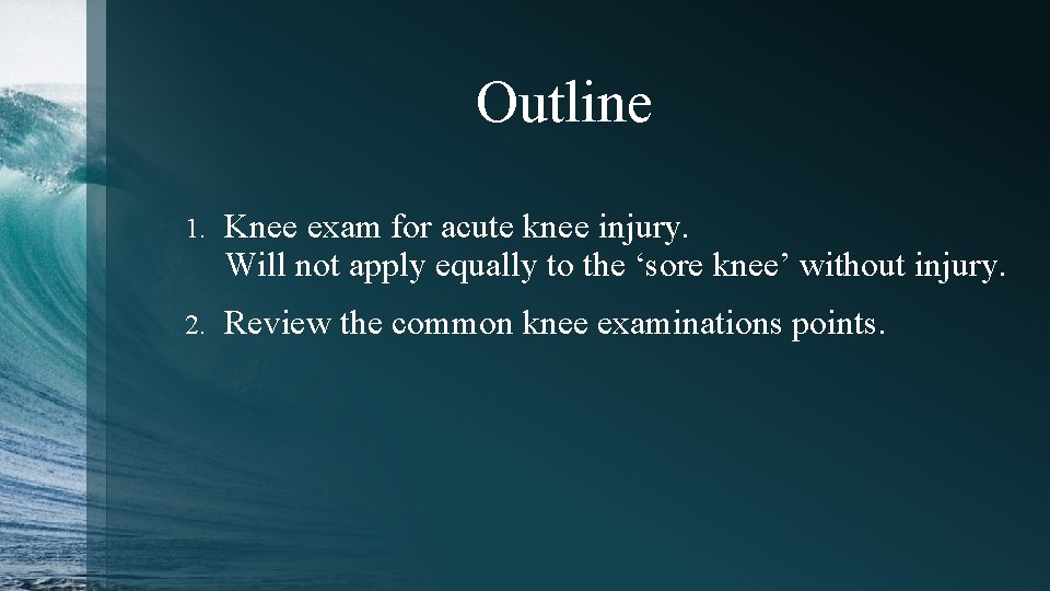 Outline 1. Knee exam for acute knee injury. Will not apply equally to the