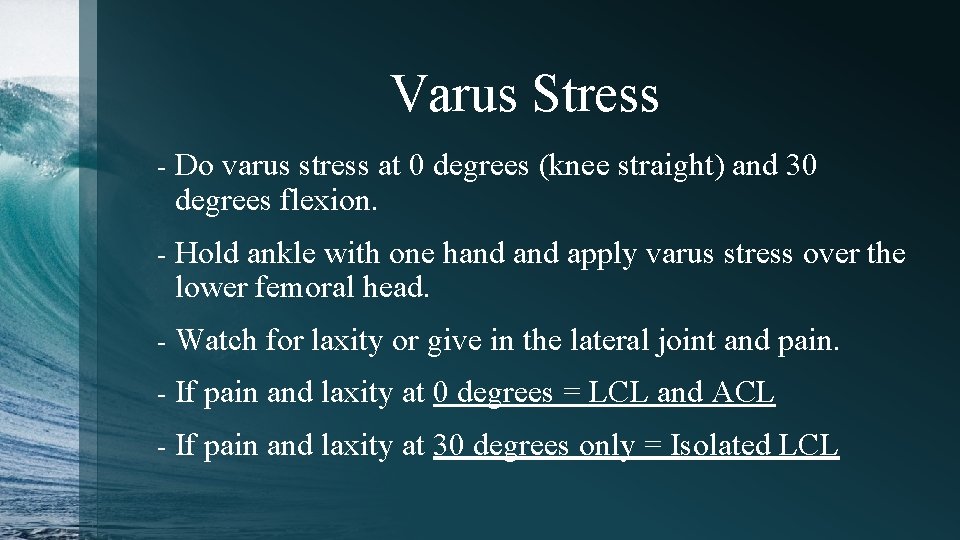 Varus Stress - Do varus stress at 0 degrees (knee straight) and 30 degrees