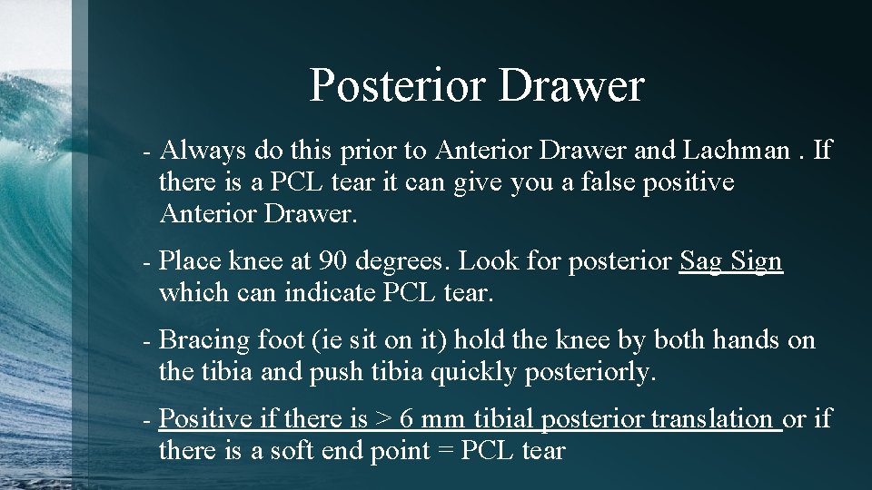 Posterior Drawer - Always do this prior to Anterior Drawer and Lachman. If there