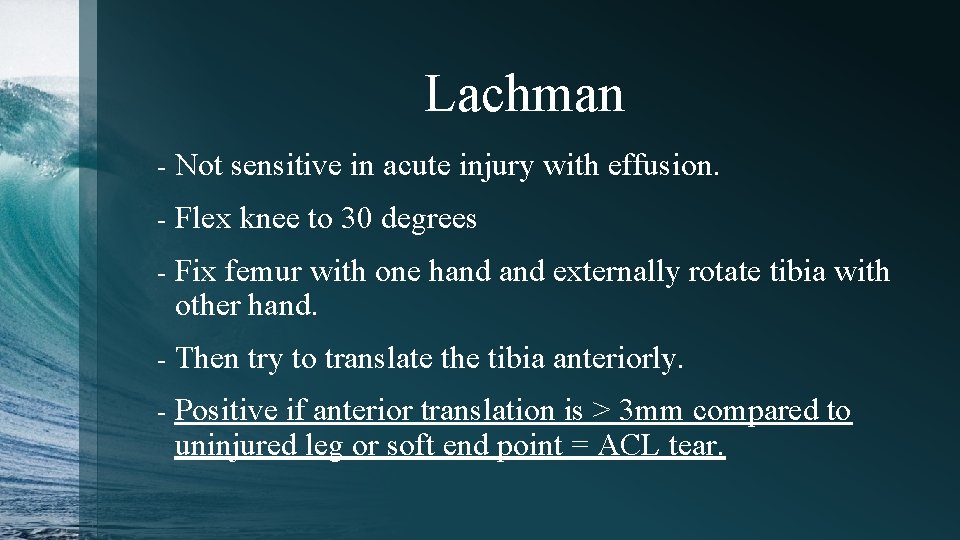 Lachman - Not sensitive in acute injury with effusion. - Flex knee to 30