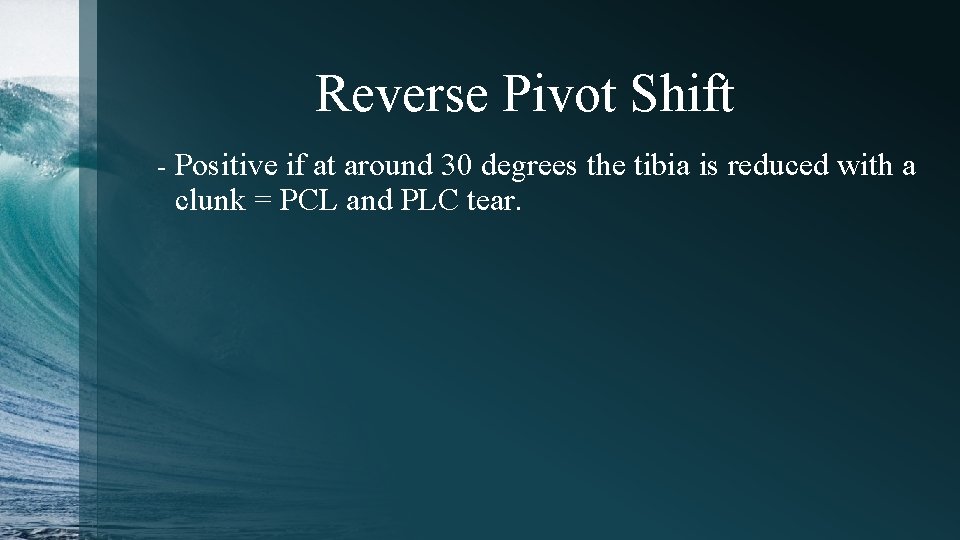 Reverse Pivot Shift - Positive if at around 30 degrees the tibia is reduced