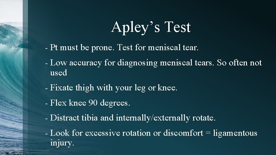 Apley’s Test - Pt must be prone. Test for meniscal tear. - Low accuracy