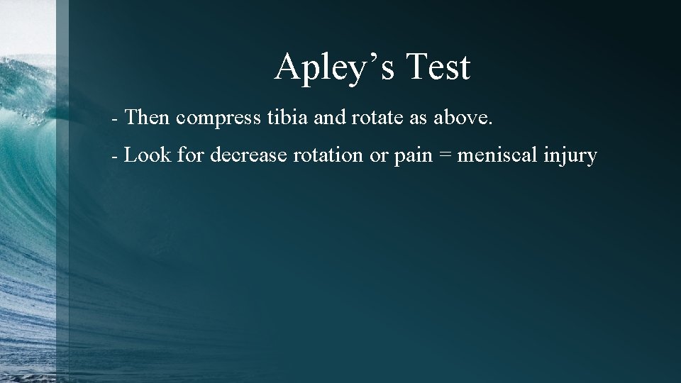 Apley’s Test - Then compress tibia and rotate as above. - Look for decrease