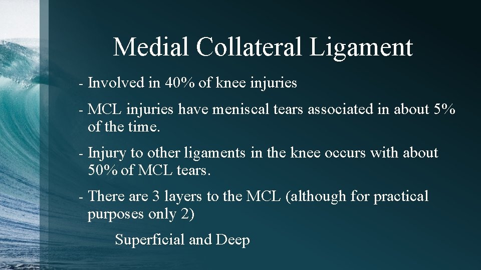 Medial Collateral Ligament - Involved in 40% of knee injuries - MCL injuries have