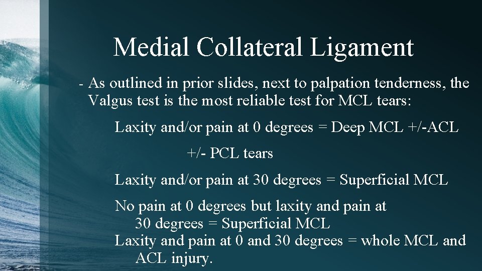 Medial Collateral Ligament - As outlined in prior slides, next to palpation tenderness, the