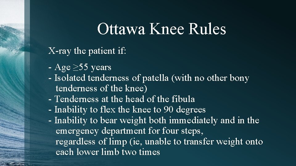 Ottawa Knee Rules X-ray the patient if: - Age ≥ 55 years - Isolated