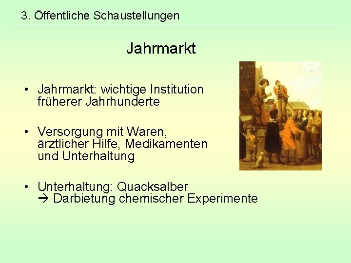 3. Öffentliche Schaustellungen Jahrmarkt • Jahrmarkt: wichtige Institution früherer Jahrhunderte • Versorgung mit Waren,