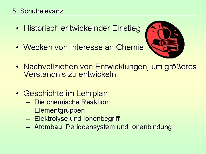 5. Schulrelevanz • Historisch entwickelnder Einstieg • Wecken von Interesse an Chemie • Nachvollziehen