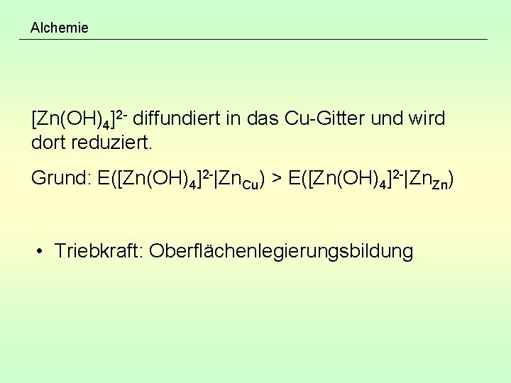 Alchemie [Zn(OH)4]2 - diffundiert in das Cu-Gitter und wird dort reduziert. Grund: E([Zn(OH)4]2 -|Zn.
