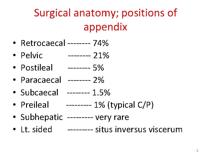 Surgical anatomy; positions of appendix • • Retrocaecal ---- 74% Pelvic ---- 21% Postileal