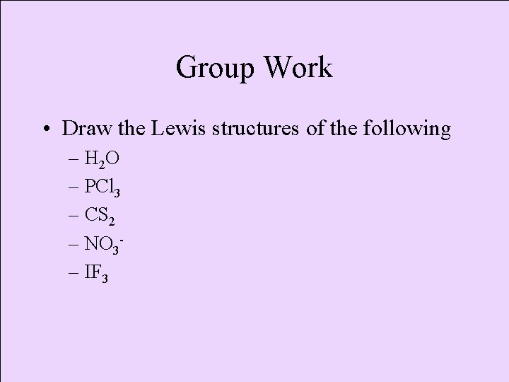 Group Work • Draw the Lewis structures of the following – H 2 O