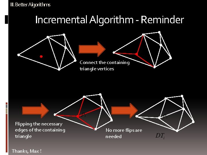 III. Better Algorithms Incremental Algorithm - Reminder Connect the containing triangle vertices Flipping the