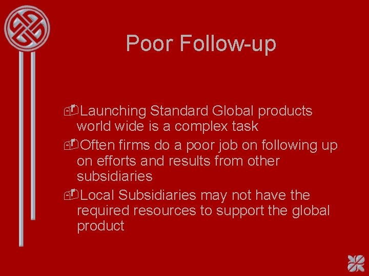 Poor Follow-up -Launching Standard Global products world wide is a complex task -Often firms