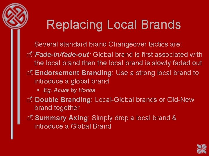 Replacing Local Brands Several standard brand Changeover tactics are: -Fade-in/fade-out: Global brand is first Replacing Local Brands Several standard brand Changeover tactics are: -Fade-in/fade-out: Global brand is first